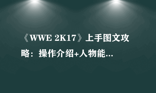 《WWE 2K17》上手图文攻略：操作介绍+人物能力+挑战成就【游侠攻略组】