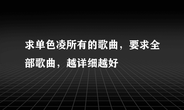 求单色凌所有的歌曲，要求全部歌曲，越详细越好