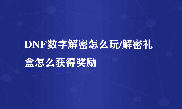 DNF数字解密怎么玩/解密礼盒怎么获得奖励