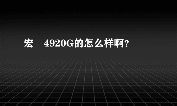 宏碁4920G的怎么样啊？