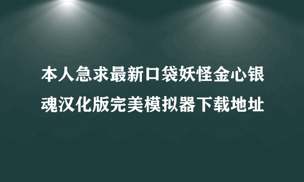 本人急求最新口袋妖怪金心银魂汉化版完美模拟器下载地址