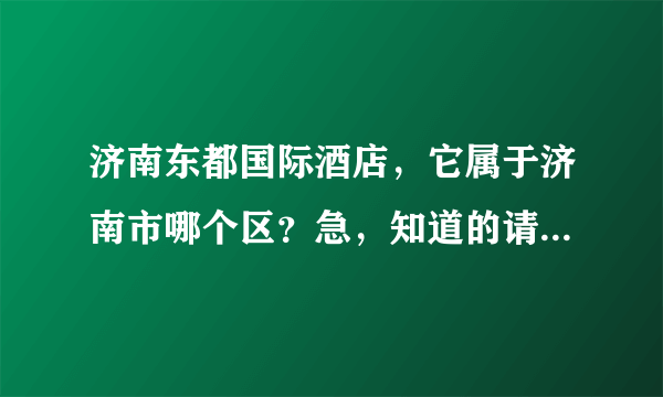 济南东都国际酒店，它属于济南市哪个区？急，知道的请回答谢谢