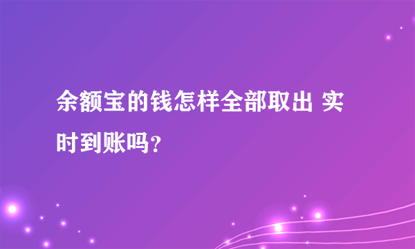 余额宝的钱怎样全部取出 实时到账吗？