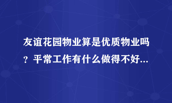 友谊花园物业算是优质物业吗？平常工作有什么做得不好的地方吗？