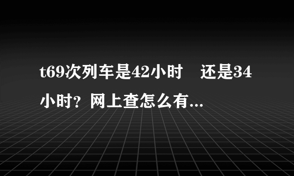 t69次列车是42小时　还是34小时？网上查怎么有2个版本呀