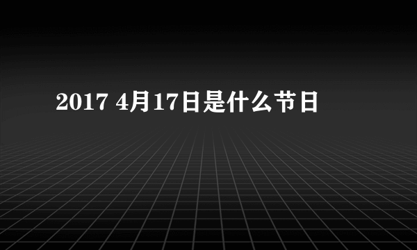 2017 4月17日是什么节日