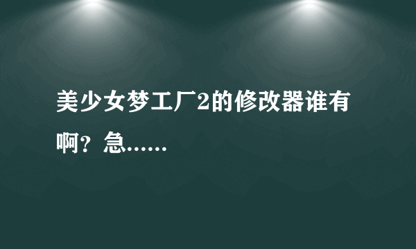 美少女梦工厂2的修改器谁有啊？急......