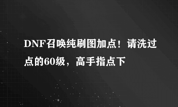 DNF召唤纯刷图加点！请洗过点的60级，高手指点下