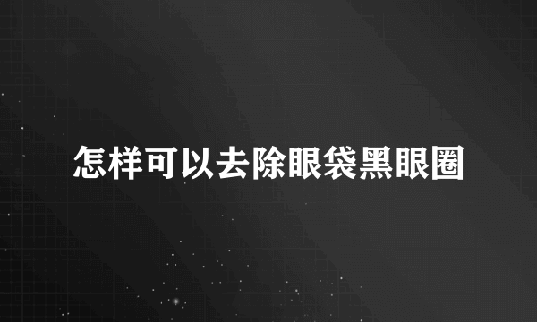 怎样可以去除眼袋黑眼圈