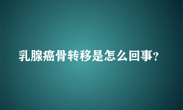 乳腺癌骨转移是怎么回事？