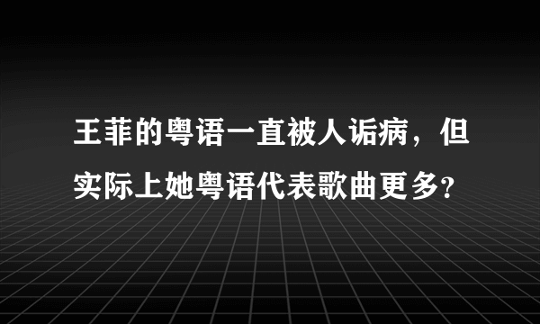 王菲的粤语一直被人诟病，但实际上她粤语代表歌曲更多？