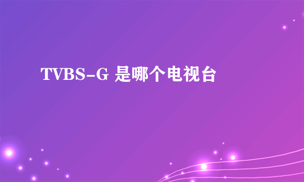 TVBS-G 是哪个电视台