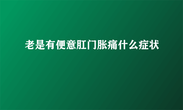 老是有便意肛门胀痛什么症状