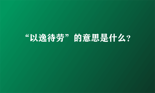 “以逸待劳”的意思是什么？