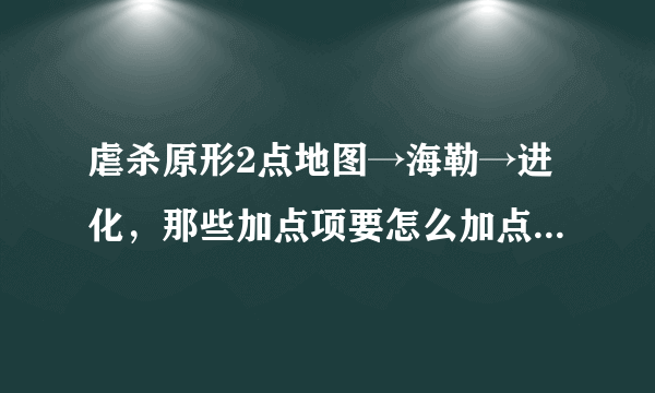 虐杀原形2点地图→海勒→进化，那些加点项要怎么加点，级数已经23了，可是有一些点数怎么点也加不了