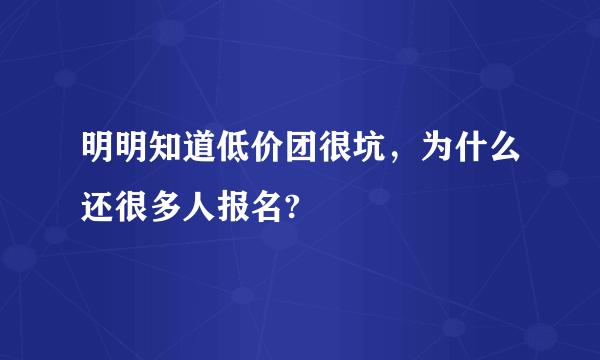 明明知道低价团很坑，为什么还很多人报名?