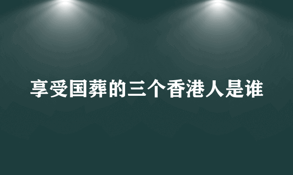 享受国葬的三个香港人是谁