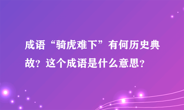 成语“骑虎难下”有何历史典故？这个成语是什么意思？