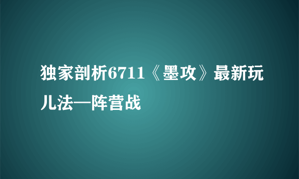 独家剖析6711《墨攻》最新玩儿法—阵营战