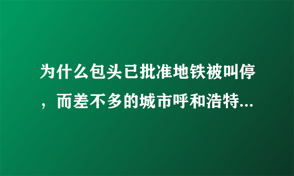 为什么包头已批准地铁被叫停，而差不多的城市呼和浩特、洛阳地铁未被叫停？