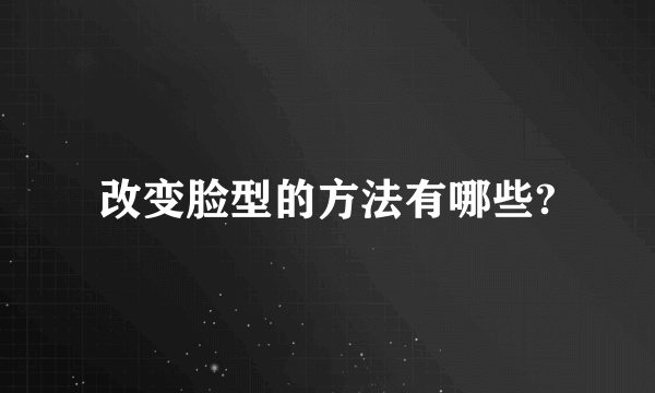 改变脸型的方法有哪些?