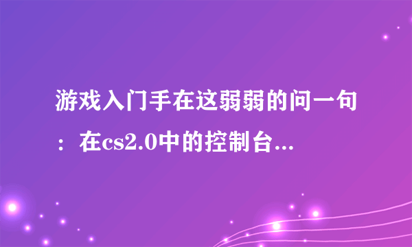 游戏入门手在这弱弱的问一句：在cs2.0中的控制台里如何添加机器人啊？如果按bot_add_ct这