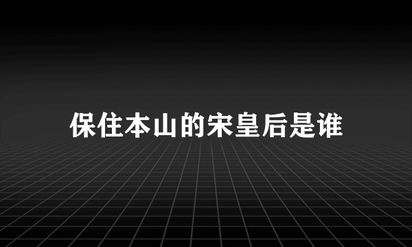 保住本山的宋皇后是谁