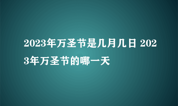 2023年万圣节是几月几日 2023年万圣节的哪一天