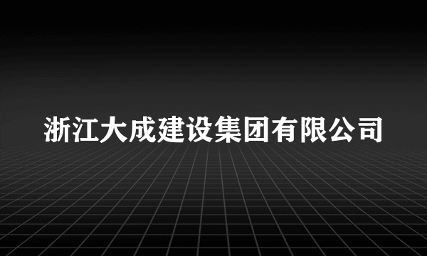 浙江大成建设集团有限公司