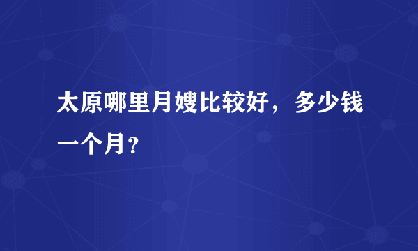 太原哪里月嫂比较好，多少钱一个月？