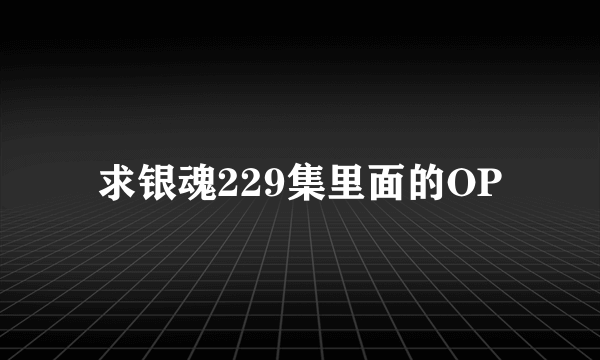 求银魂229集里面的OP