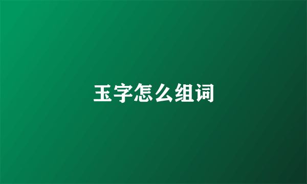 玉字怎么组词