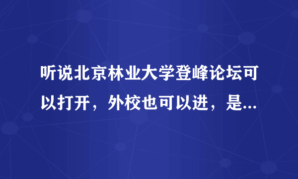 听说北京林业大学登峰论坛可以打开，外校也可以进，是真的么？