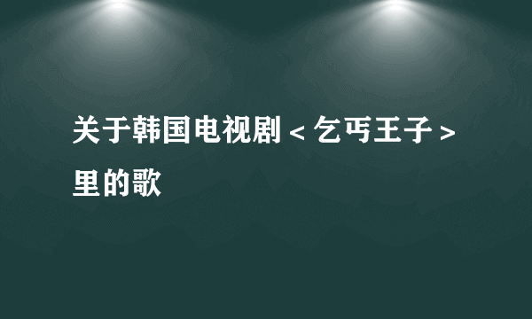 关于韩国电视剧＜乞丐王子＞里的歌