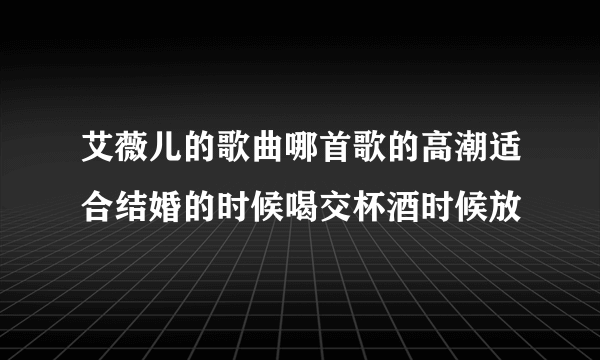 艾薇儿的歌曲哪首歌的高潮适合结婚的时候喝交杯酒时候放