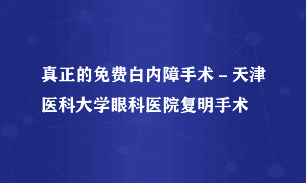 真正的免费白内障手术－天津医科大学眼科医院复明手术