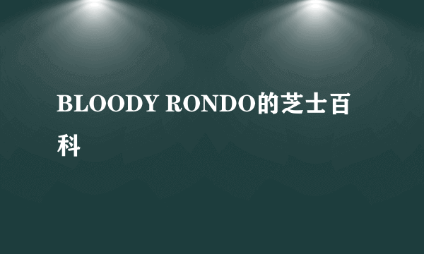 BLOODY RONDO的芝士百科