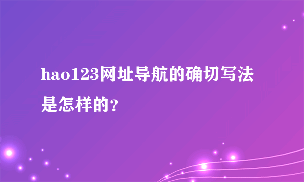 hao123网址导航的确切写法是怎样的？