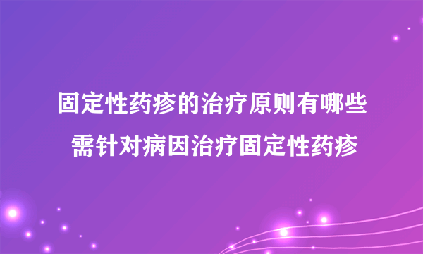 固定性药疹的治疗原则有哪些  需针对病因治疗固定性药疹