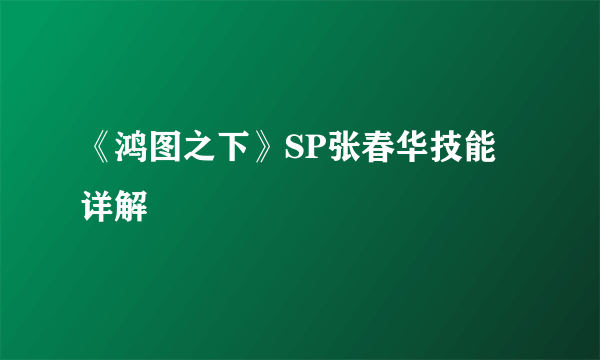 《鸿图之下》SP张春华技能详解