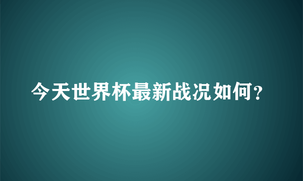 今天世界杯最新战况如何？