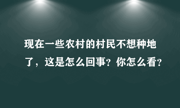 现在一些农村的村民不想种地了，这是怎么回事？你怎么看？