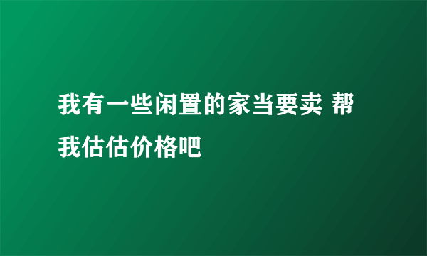 我有一些闲置的家当要卖 帮我估估价格吧