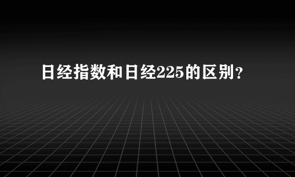 日经指数和日经225的区别？