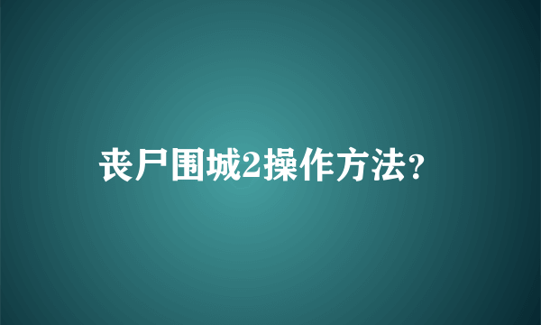 丧尸围城2操作方法？