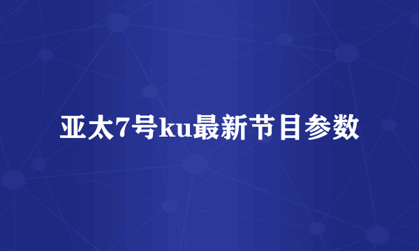 亚太7号ku最新节目参数