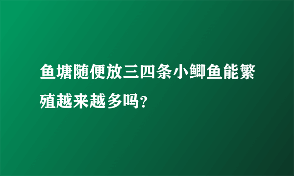 鱼塘随便放三四条小鲫鱼能繁殖越来越多吗？