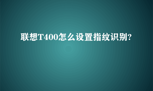 联想T400怎么设置指纹识别?