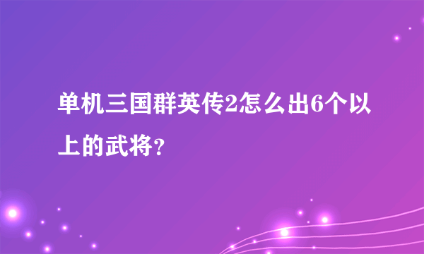 单机三国群英传2怎么出6个以上的武将？