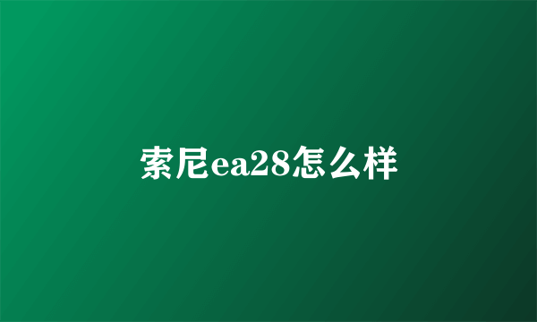 索尼ea28怎么样